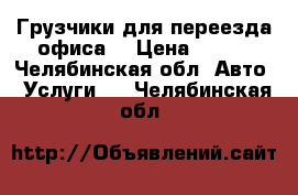 Грузчики для переезда офиса  › Цена ­ 200 - Челябинская обл. Авто » Услуги   . Челябинская обл.